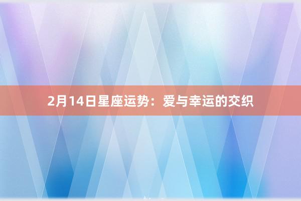 2月14日星座运势：爱与幸运的交织