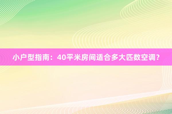 小户型指南：40平米房间适合多大匹数空调？