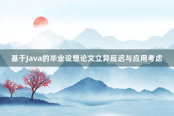 基于Java的毕业设想论文立异延迟与应用考虑